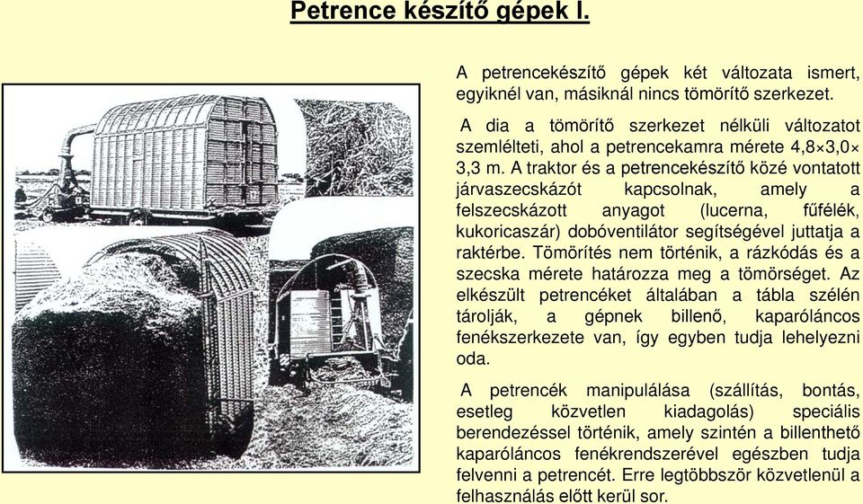 A traktor és a petrencekészítő közé vontatott járvaszecskázót kapcsolnak, amely a felszecskázott anyagot (lucerna, fűfélék, kukoricaszár) dobóventilátor segítségével juttatja a raktérbe.