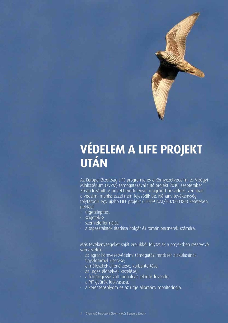 Néhány tevékenység folytatódik egy újabb LIFE projekt (LIFE09 NAT/HU/000384) keretében, például: ürgetelepítés; szigetelés; szemléletformálás; a tapasztalatok átadása bolgár és román partnerek