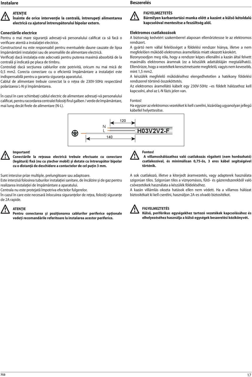 Constructorul nu este responsabil pentru eventualele daune cauzate de lipsa împământării instalaţiei sau de anomaliile de alimentare electrică.