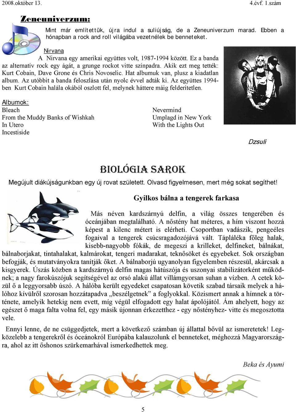 Akik ezt meg tették: Kurt Cobain, Dave Grone és Chris Novoselic. Hat albumuk van, plusz a kiadatlan album. Az utóbbit a banda feloszlása után nyolc évvel adták ki.