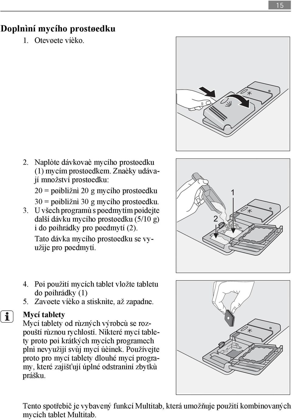 Tato dávka mycího prostøedku se využije pro pøedmytí. 4. Pøi použití mycích tablet vložte tabletu do pøihrádky (1) 5. Zavøete víèko a stisknìte, až zapadne.