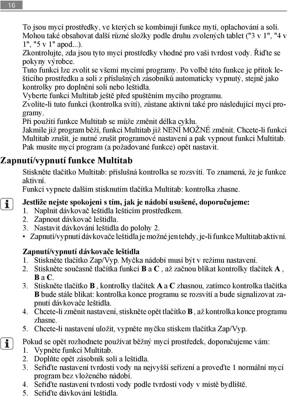 Po volbě této funkce je přítok lešticího prostředku a soli z příslušných zásobníků automaticky vypnutý, stejně jako kontrolky pro doplnění soli nebo leštidla.