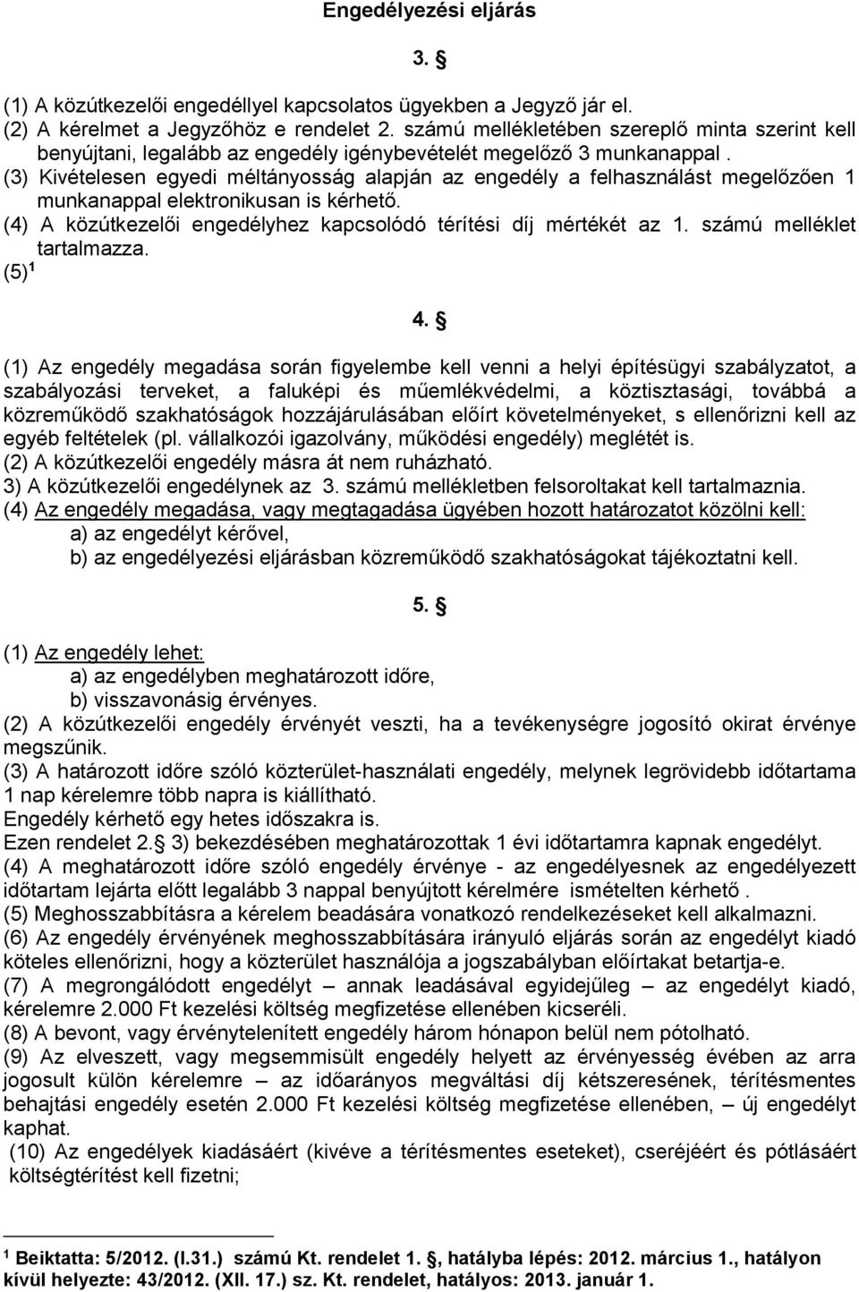 (3) Kivételesen egyedi méltányosság alapján az engedély a felhasználást megelőzően 1 munkanappal elektronikusan is kérhető. (4) A közútkezelői engedélyhez kapcsolódó térítési díj mértékét az 1.