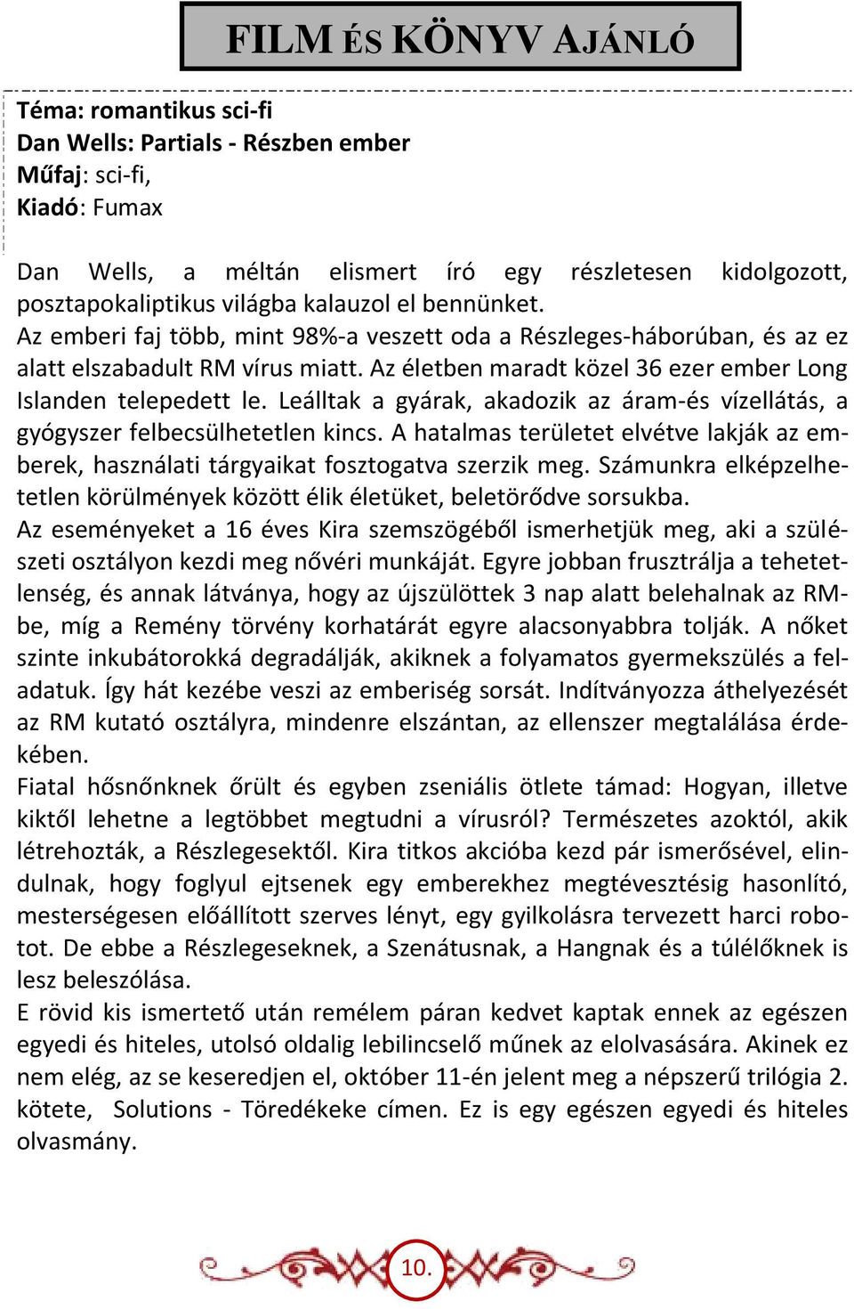 Leálltak a gyárak, akadozik az áram-és vízellátás, a gyógyszer felbecsülhetetlen kincs. A hatalmas területet elvétve lakják az emberek, használati tárgyaikat fosztogatva szerzik meg.