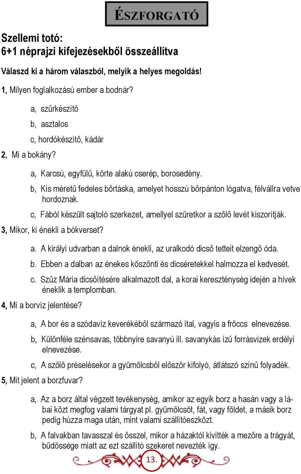 c, Fából készült sajtoló szerkezet, amellyel szüretkor a szőlő levét kiszorítják. 3, Mikor, ki énekli a bókverset? a. A királyi udvarban a dalnok énekli, az uralkodó dicső tetteit elzengő óda. b. Ebben a dalban az énekes köszönti és dicséretekkel halmozza el kedvesét.