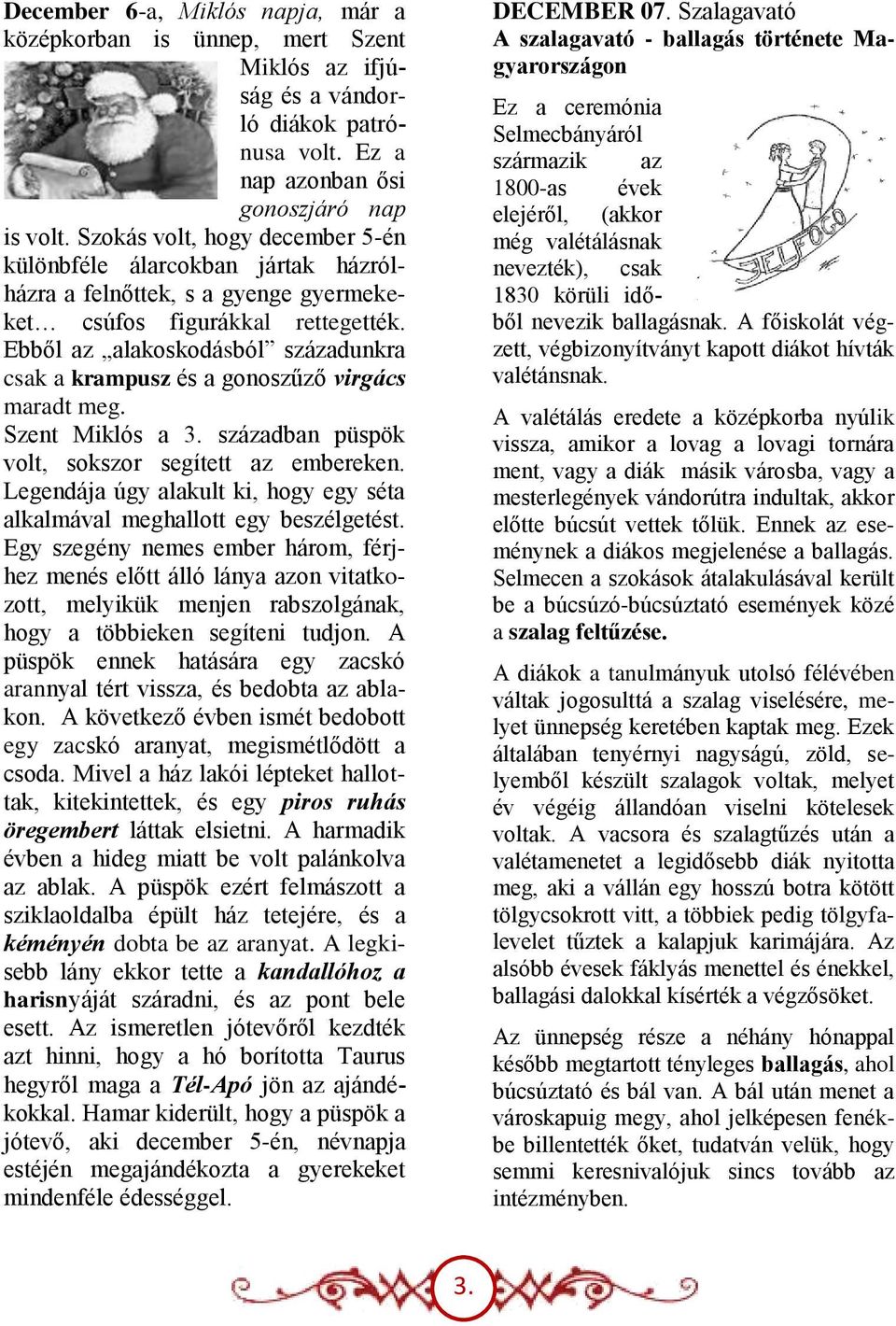 Ebből az alakoskodásból századunkra csak a krampusz és a gonoszűző virgács maradt meg. Szent Miklós a 3. században püspök volt, sokszor segített az embereken.