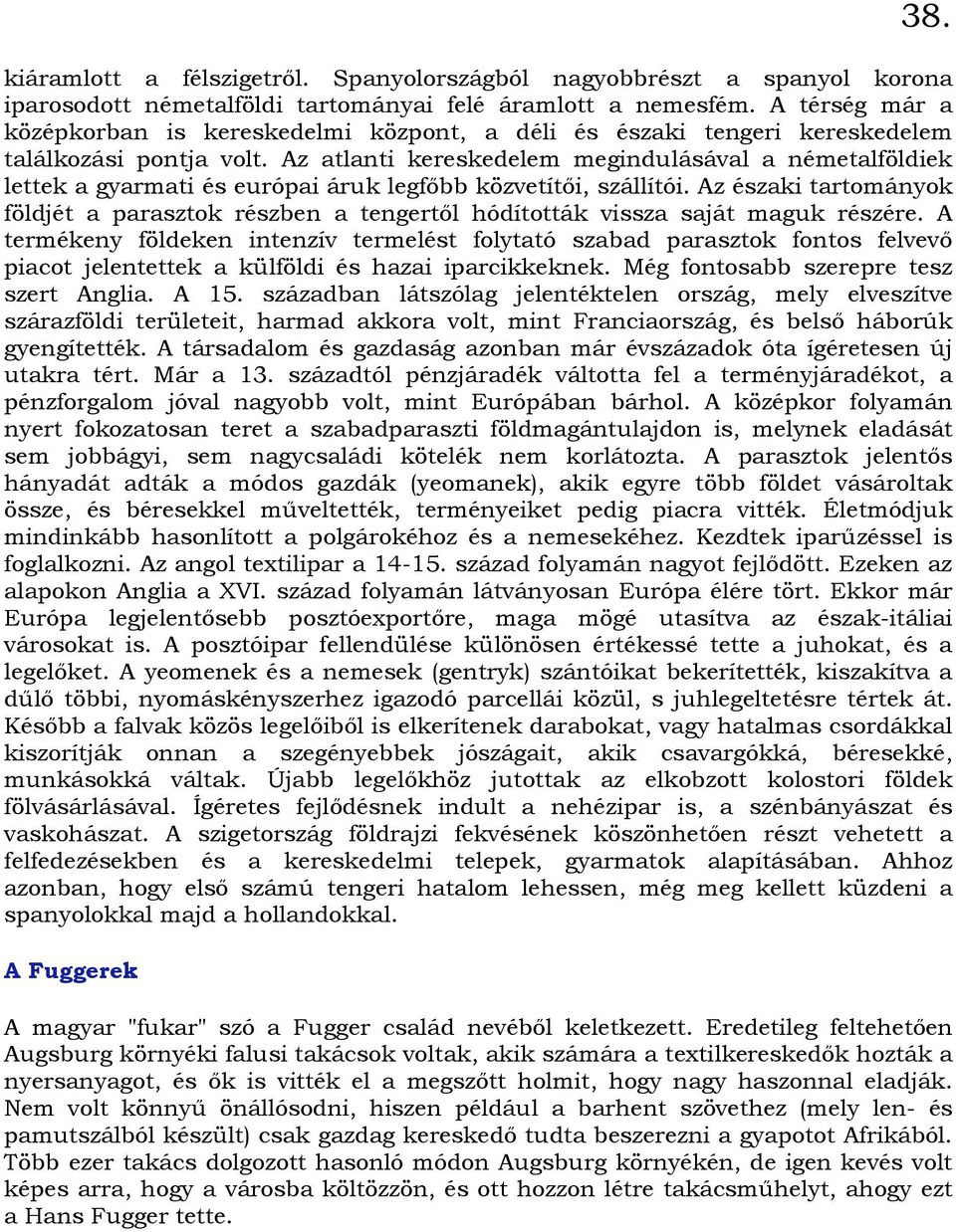 Az atlanti kereskedelem megindulásával a németalföldiek lettek a gyarmati és európai áruk legfıbb közvetítıi, szállítói.