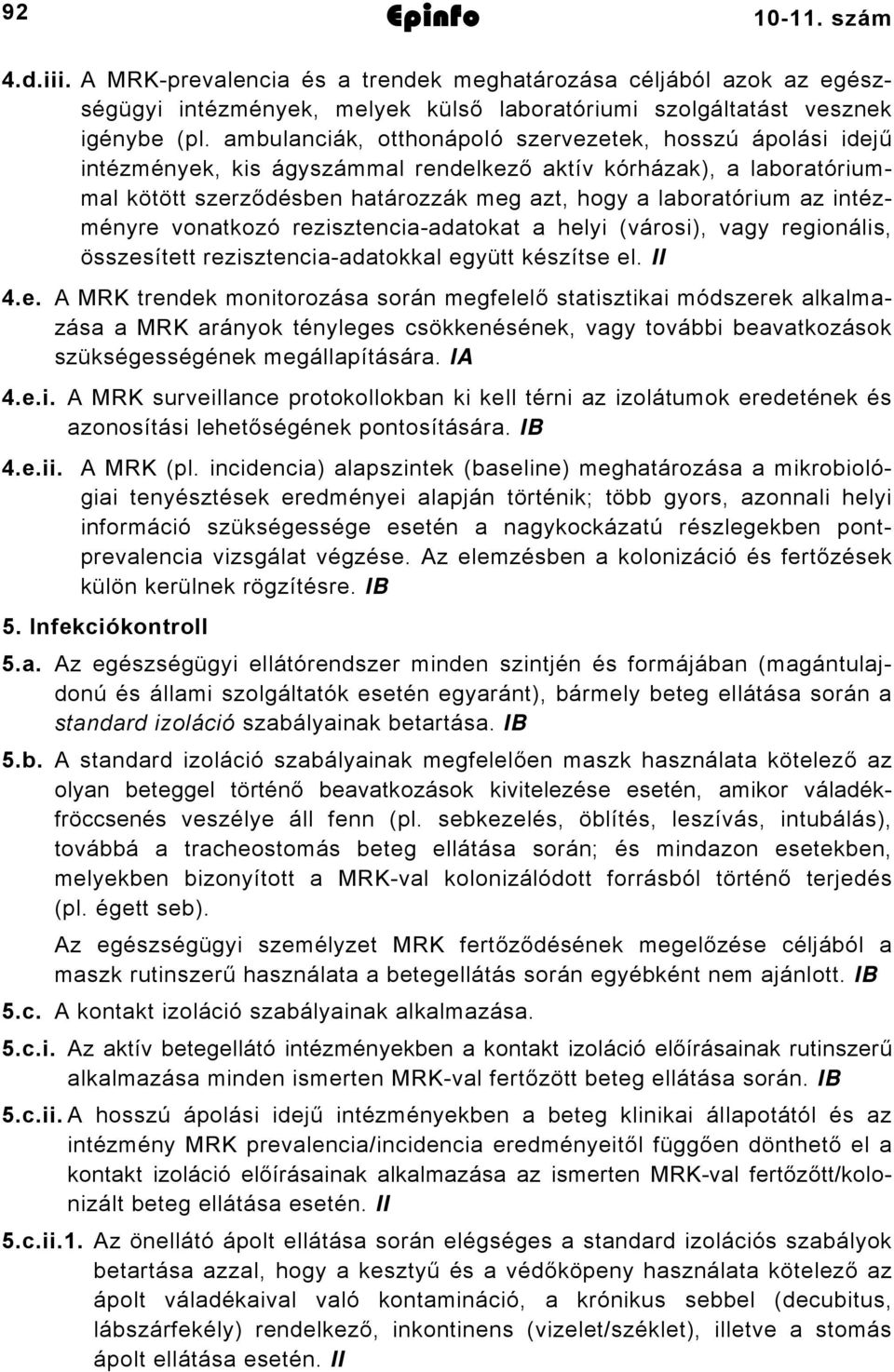 intézményre vonatkozó rezisztencia-adatokat a helyi (városi), vagy regionális, összesített rezisztencia-adatokkal együtt készítse el. II 4.e. A MRK trendek monitorozása során megfelelő statisztikai módszerek alkalmazása a MRK arányok tényleges csökkenésének, vagy további beavatkozások szükségességének megállapítására.