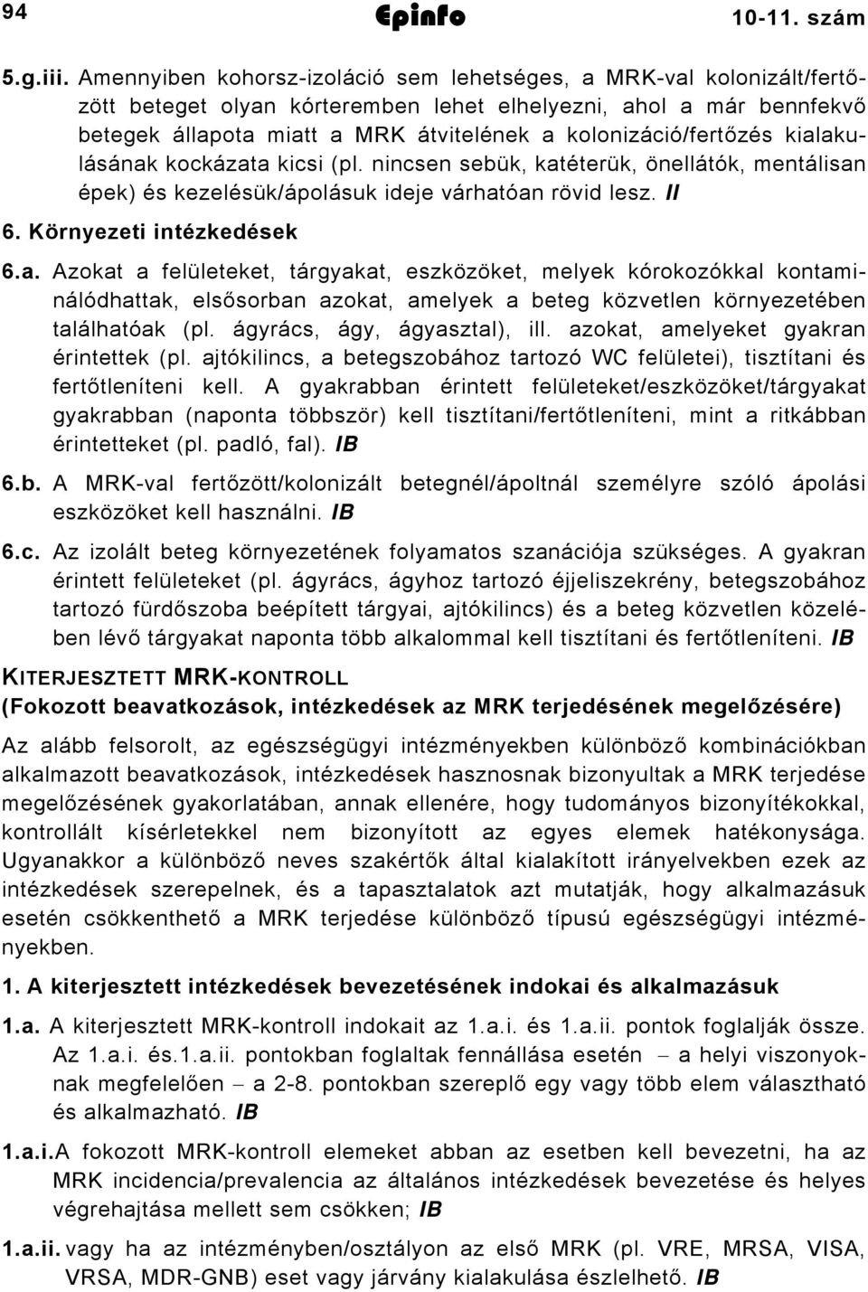 kolonizáció/fertőzés kialakulásának kockázata kicsi (pl. nincsen sebük, katéterük, önellátók, mentálisan épek) és kezelésük/ápolásuk ideje várhatóan rövid lesz. II 6. Környezeti intézkedések 6.a. Azokat a felületeket, tárgyakat, eszközöket, melyek kórokozókkal kontaminálódhattak, elsősorban azokat, amelyek a beteg közvetlen környezetében találhatóak (pl.