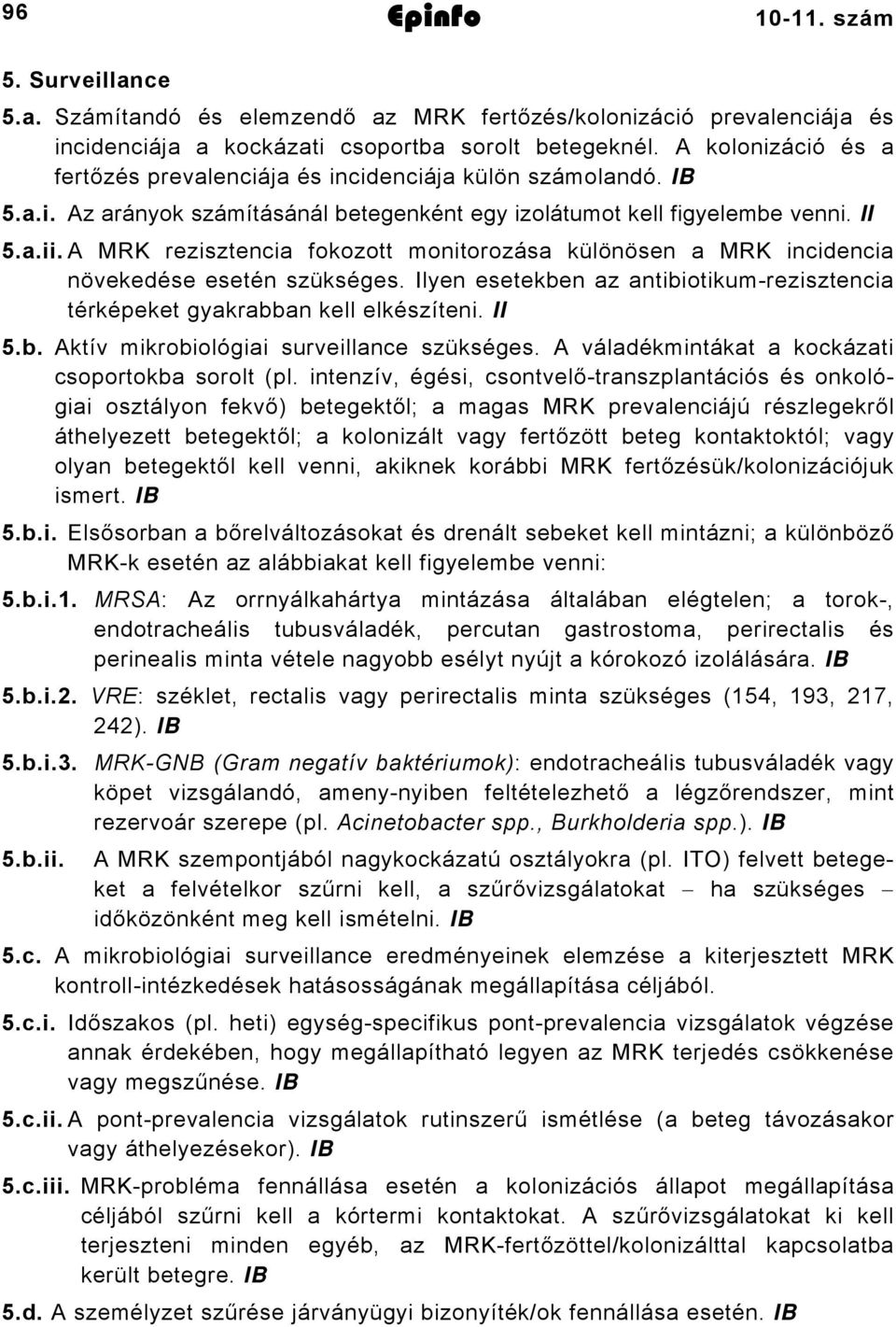 A MRK rezisztencia fokozott monitorozása különösen a MRK incidencia növekedése esetén szükséges. Ilyen esetekben az antibiotikum-rezisztencia térképeket gyakrabban kell elkészíteni. II 5.b. Aktív mikrobiológiai surveillance szükséges.