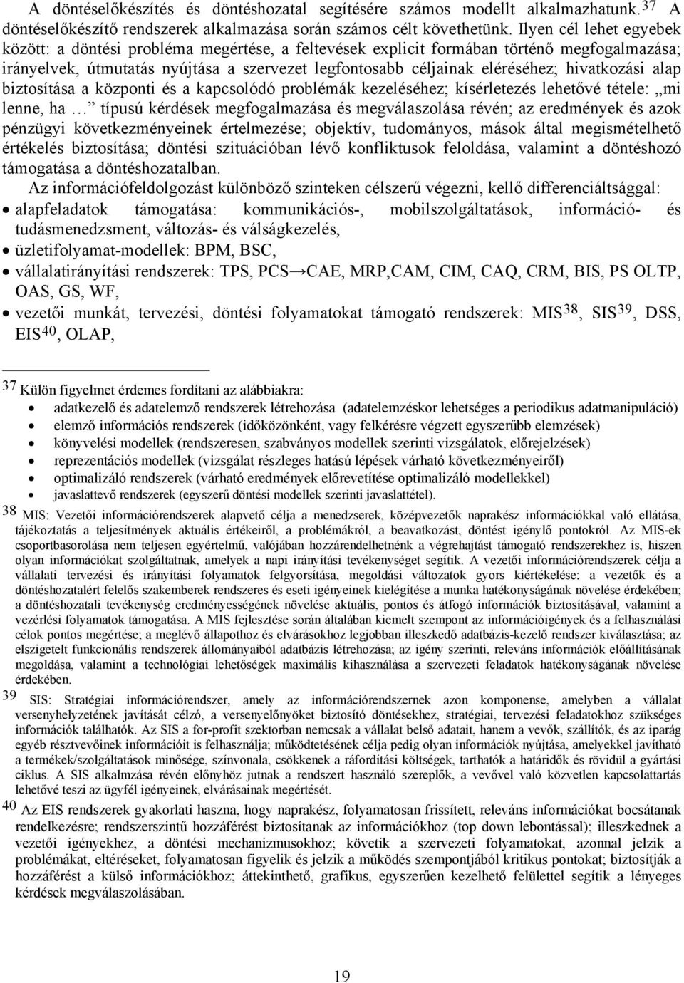 hivatkozási alap biztosítása a központi és a kapcsolódó problémák kezeléséhez; kísérletezés lehetővé tétele: mi lenne, ha típusú kérdések megfogalmazása és megválaszolása révén; az eredmények és azok