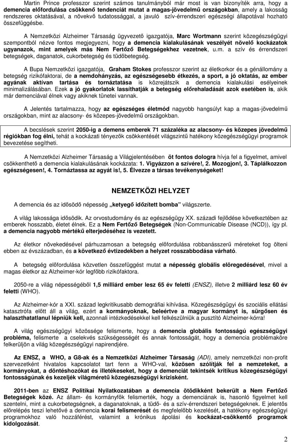 A Nemzetközi Alzheimer Társaság ügyvezet igazgatója, Marc Wortmann szerint közegészségügyi szempontból nézve fontos megjegyezni, hogy a demencia kialakulásának veszélyét növel kockázatok ugyanazok,