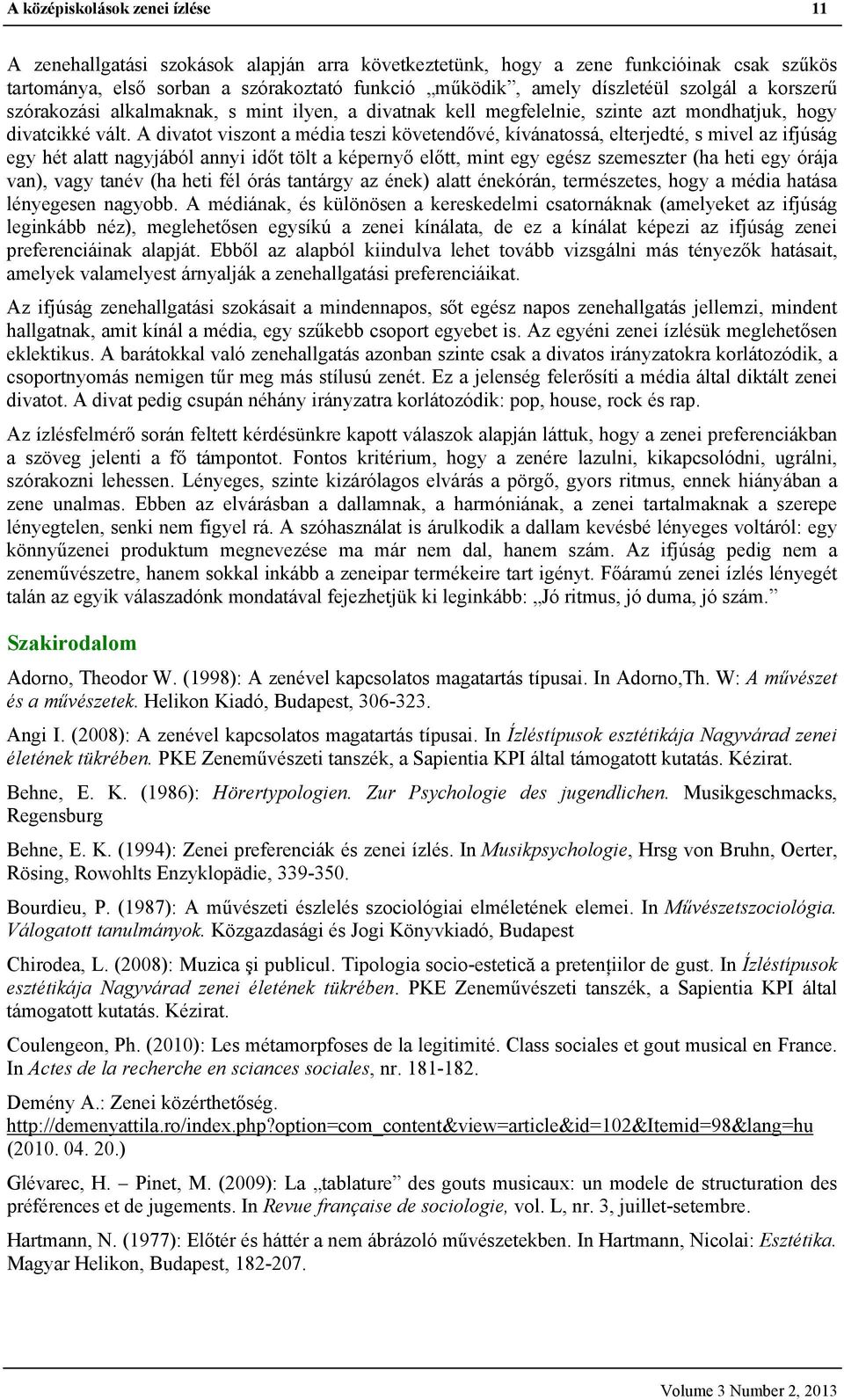 A divatot viszont a média teszi követendővé, kívánatossá, elterjedté, s mivel az ifjúság egy hét alatt nagyjából annyi időt tölt a képernyő előtt, mint egy egész szemeszter (ha heti egy órája van),