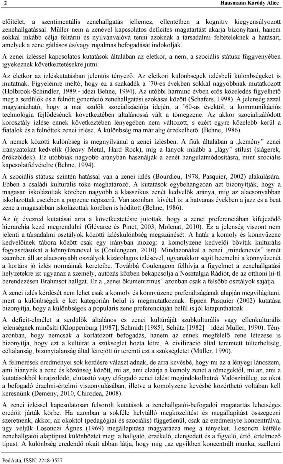 gátlásos és/vagy rugalmas befogadását indokolják. A zenei ízléssel kapcsolatos kutatások általában az életkor, a nem, a szociális státusz függvényében igyekeznek következtetésekre jutni.