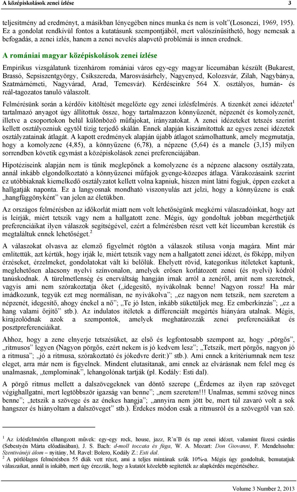 A romániai magyar középiskolások zenei ízlése Empirikus vizsgálatunk tizenhárom romániai város egy-egy magyar líceumában készült (Bukarest, Brassó, Sepsiszentgyörgy, Csíkszereda, Marosvásárhely,