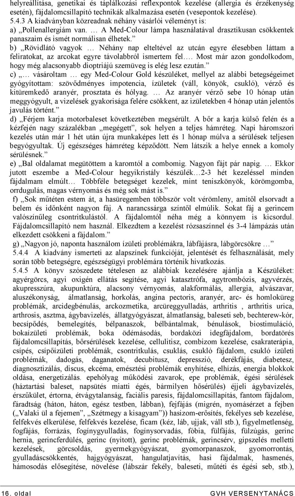 b) Rövidlátó vagyok Néhány nap elteltével az utcán egyre élesebben láttam a feliratokat, az arcokat egyre távolabbról ismertem fel.