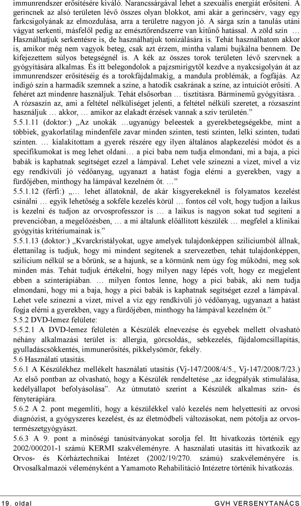 A sárga szín a tanulás utáni vágyat serkenti, másfelıl pedig az emésztırendszerre van kitőnı hatással. A zöld szín Használhatjuk serkentésre is, de használhatjuk tonizálására is.