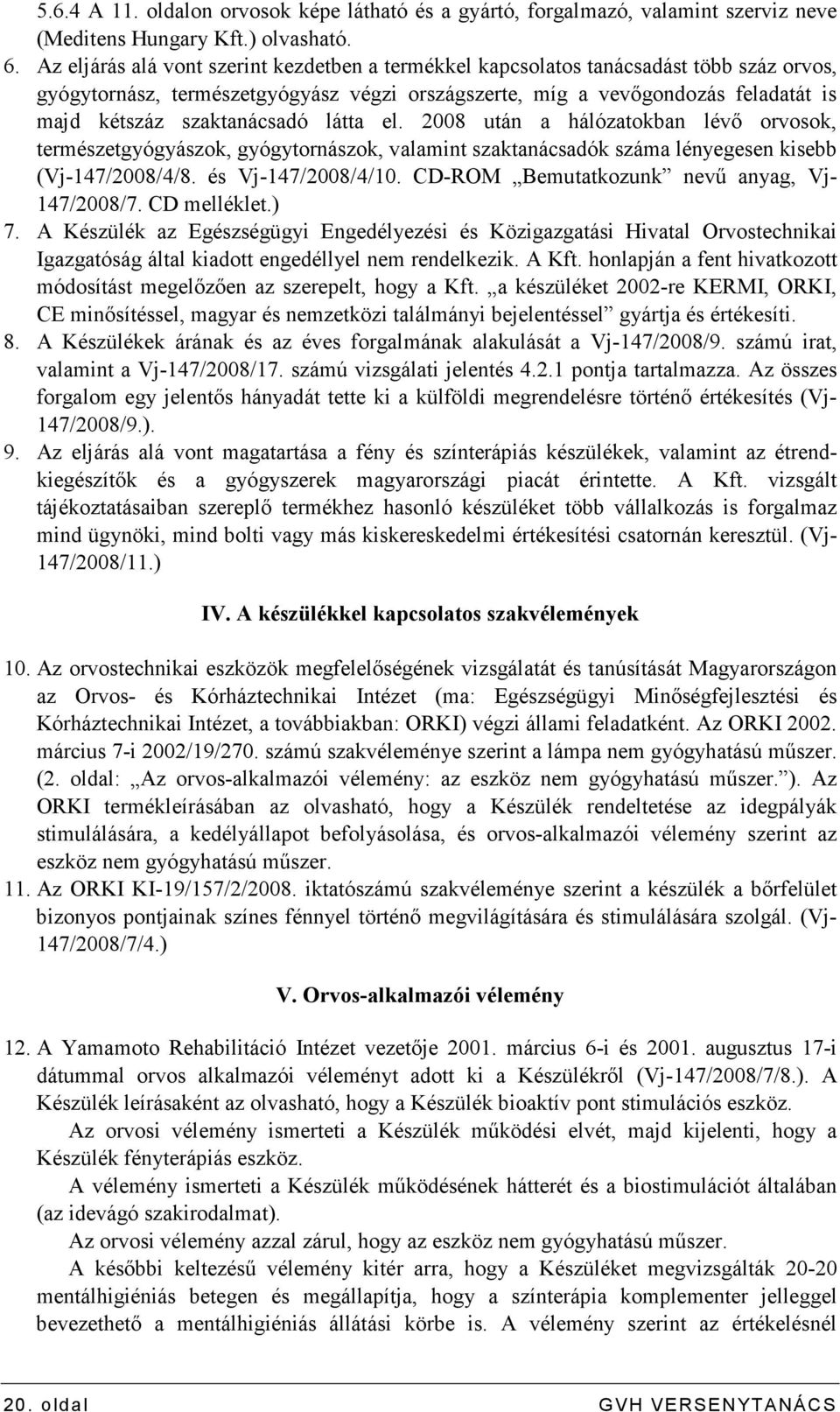 szaktanácsadó látta el. 2008 után a hálózatokban lévı orvosok, természetgyógyászok, gyógytornászok, valamint szaktanácsadók száma lényegesen kisebb (Vj-147/2008/4/8. és Vj-147/2008/4/10.