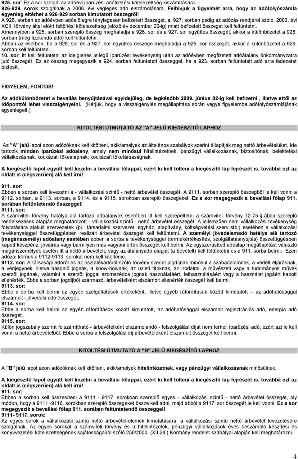 sorban pedig az adózás rendjéről szóló, 2003. évi XCII. törvény által előírt feltöltési kötelezettség (előző év december 20-ig) miatt befizetett összeget kell feltüntetni. Amennyiben a 925.