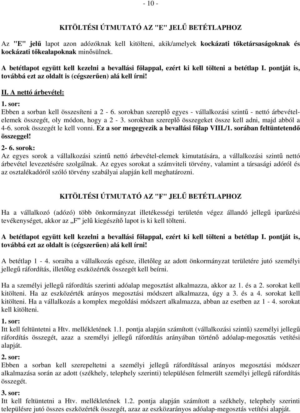 A nettó árbevétel: Ebben a sorban kell összesíteni a 2-6. sorokban szerepl egyes - vállalkozási szint - nettó árbevételelemek összegét, oly módon, hogy a 2-3.