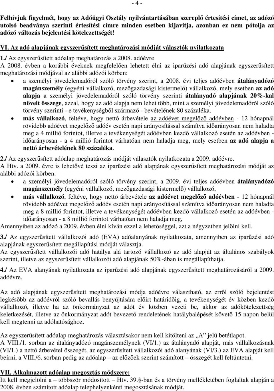 évben a korábbi éveknek megfelel en lehetett élni az ipar zési adó alapjának egyszer sített meghatározási módjával az alábbi adózói körben: a személyi jövedelemadóról szóló törvény szerint, a 2008.