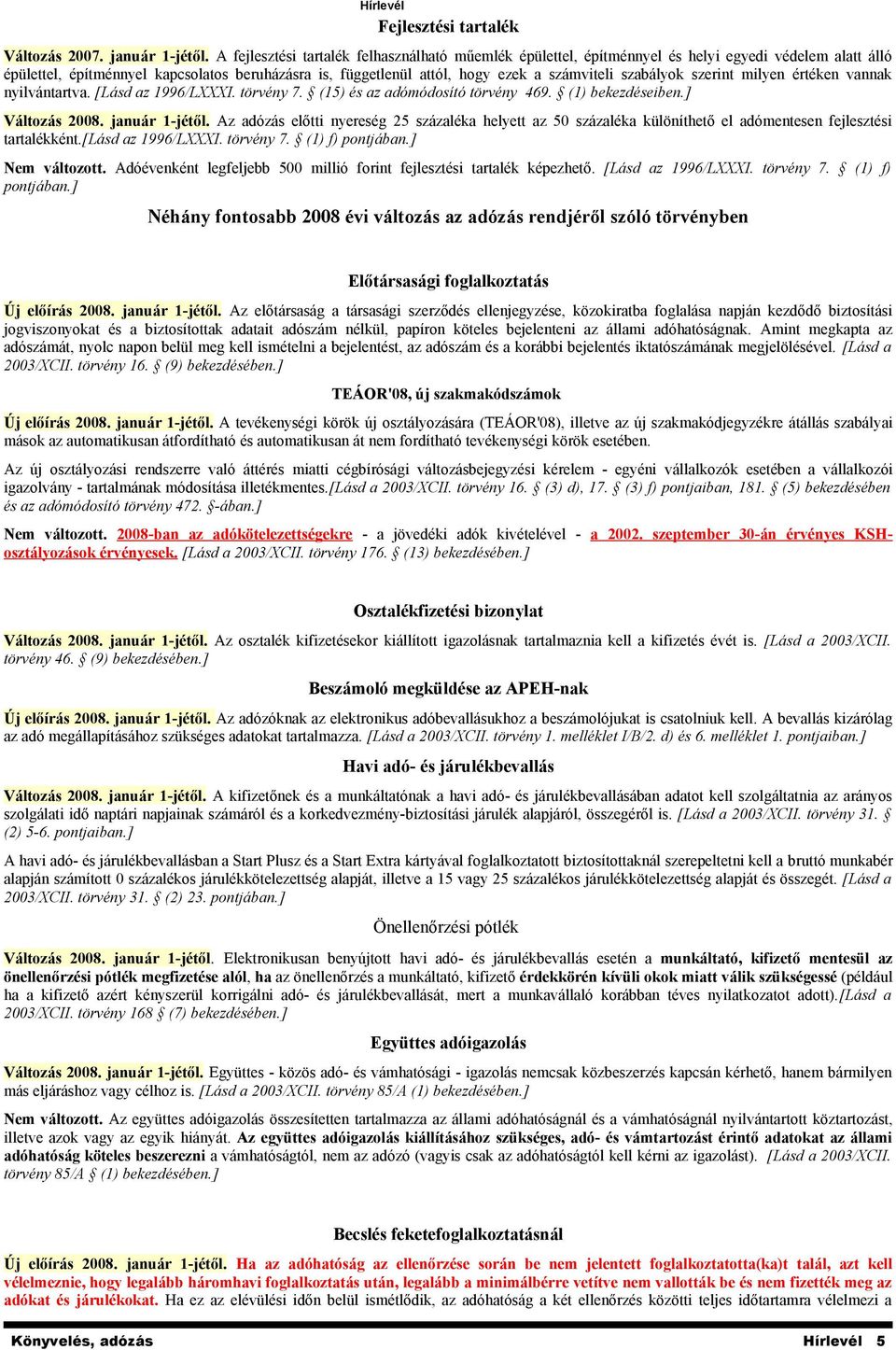 szabályok szerint milyen értéken vannak nyilvántartva. [Lásd az 1996/LXXXI. törvény 7. (15) és az adómódosító törvény 469. (1) bekezdéseiben.] Változás 2008. január 1-jétől.