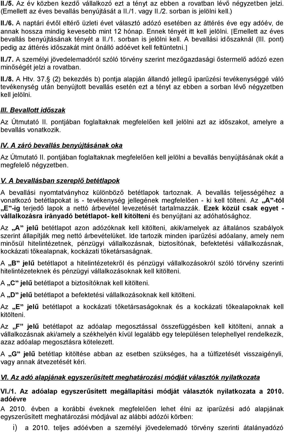 [Emellett az éves bevallás benyújtásának tényét a II./1. sorban is jelölni kell. A bevallási időszaknál (III. pont) pedig az áttérés időszakát mint önálló adóévet kell feltüntetni.] II./7.