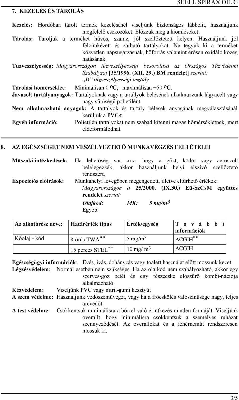 Ne tegyük ki a terméket közvetlen napsugárzásnak, hőforrás valamint erősen oxidáló közeg hatásának.