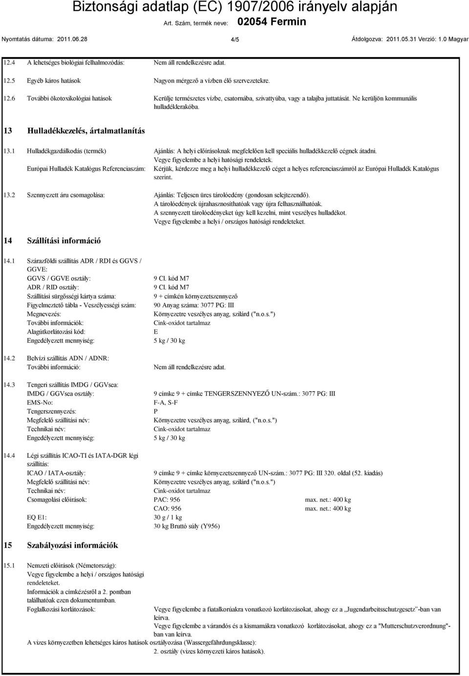 2 Szennyezett áru csomagolása: Ajánlás: A helyi előírásoknak megfelelően kell speciális hulladékkezelő cégnek átadni. Vegye figyelembe a helyi hatósági rendeletek.