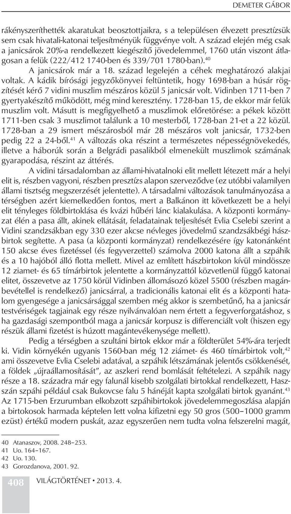 század legelején a céhek meghatározó alakjai voltak. A kádik bírósági jegyzőkönyvei feltüntetik, hogy 1698-ban a húsár rögzítését kérő 7 vidini muszlim mészáros közül 5 janicsár volt.