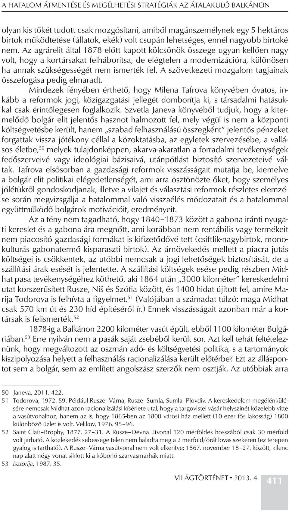 Az agrárelit által 1878 előtt kapott kölcsönök összege ugyan kellően nagy volt, hogy a kortársakat felháborítsa, de elégtelen a modernizációra, különösen ha annak szükségességét nem ismerték fel.