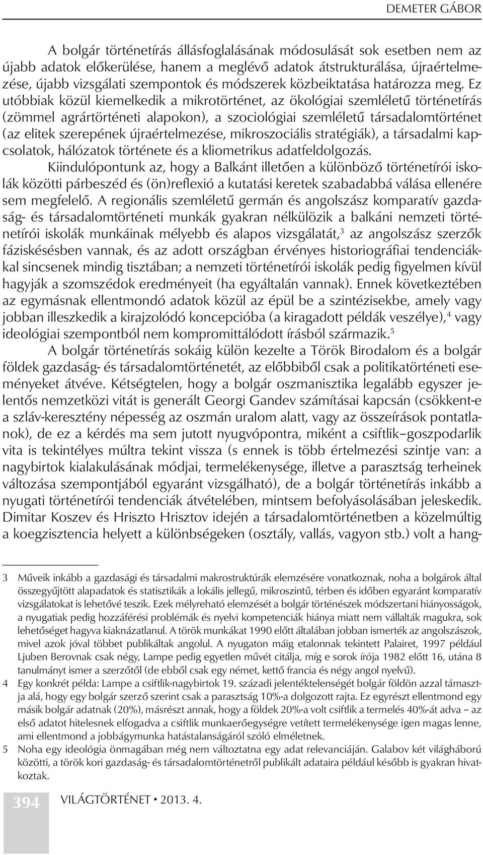 Ez utóbbiak közül kiemelkedik a mikrotörténet, az ökológiai szemléletű történetírás (zömmel agrártörténeti alapokon), a szociológiai szemléletű társadalomtörténet (az elitek szerepének