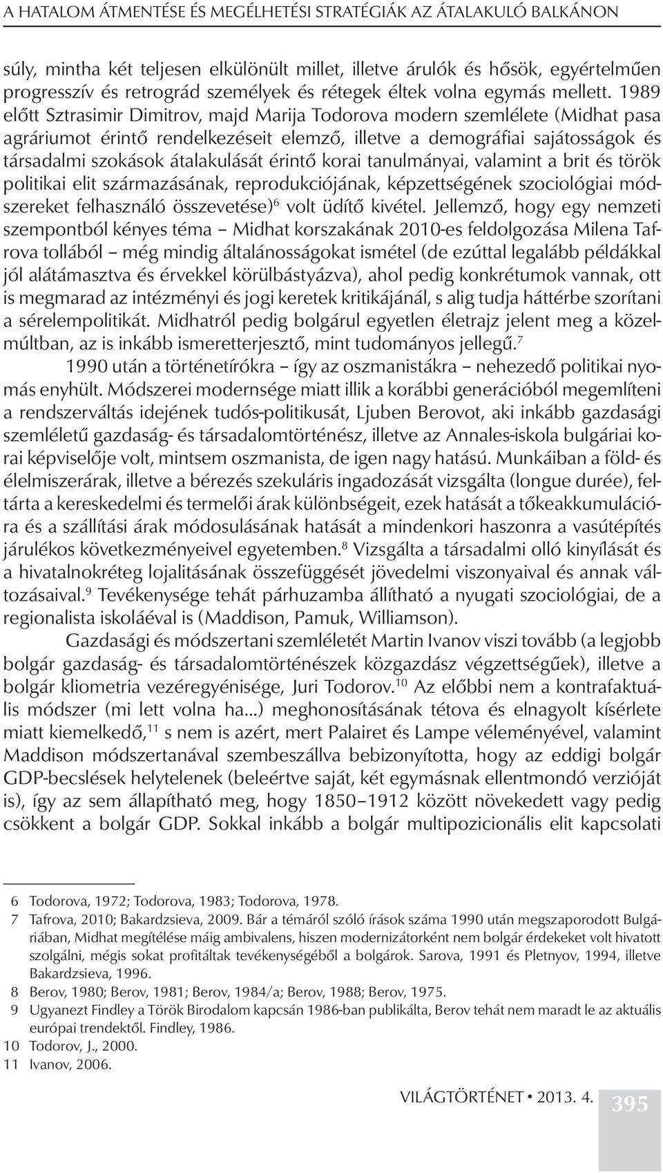 1989 előtt Sztrasimir Dimitrov, majd Marija Todorova modern szemlélete (Midhat pasa agráriumot érintő rendelkezéseit elemző, illetve a demográfiai sajátosságok és társadalmi szokások átalakulását