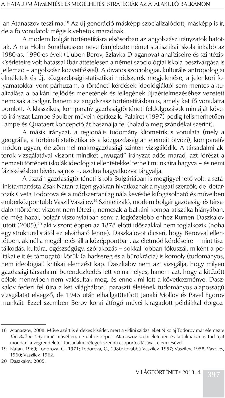 A ma Holm Sundhaussen neve fémjelezte német statisztikai iskola inkább az 1980-as, 1990-es évek (Ljuben Berov, Szlavka Draganova) analíziseire és szintéziskísérleteire volt hatással (bár áttételesen