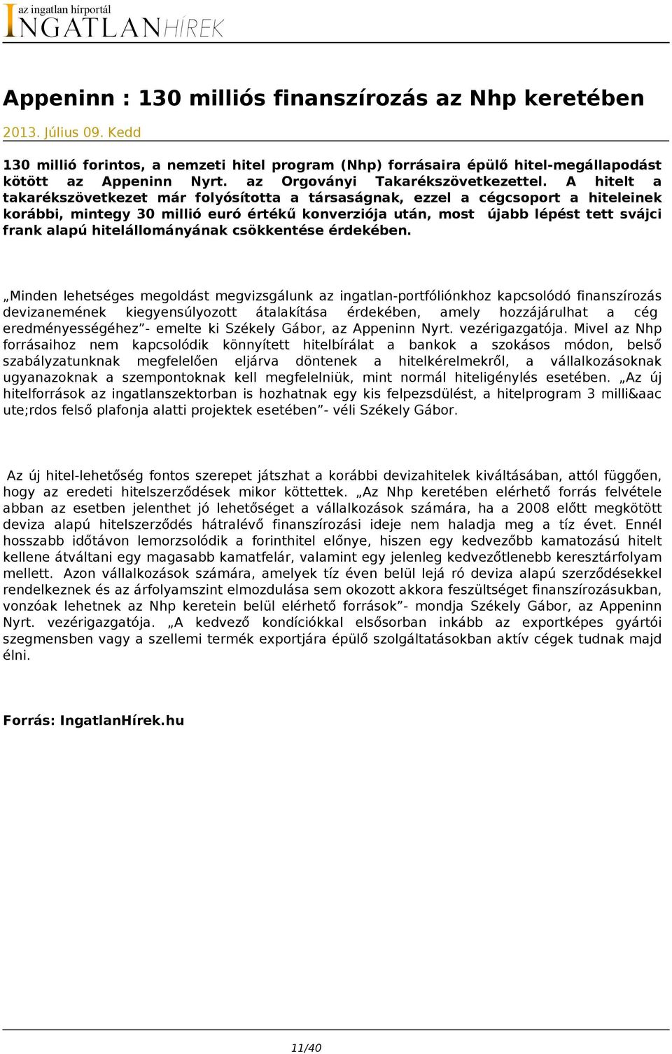 A hitelt a takarékszövetkezet már folyósította a társaságnak, ezzel a cégcsoport a hiteleinek korábbi, mintegy 30 millió euró értékű konverziója után, most újabb lépést tett svájci frank alapú