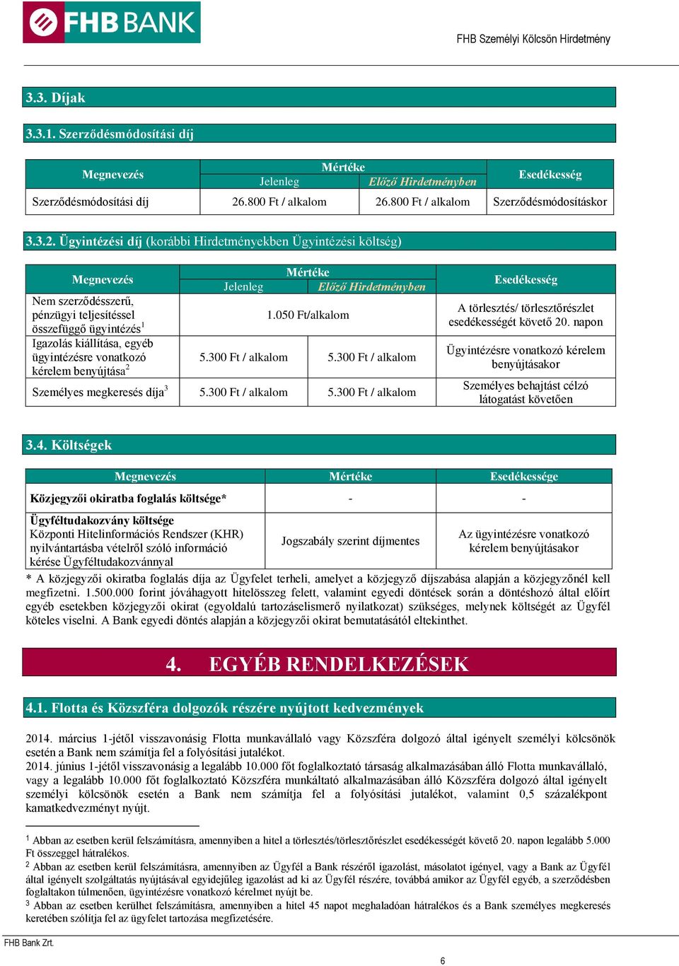 050 Ft/alkalom Igazolás kiállítása, egyéb ügyintézésre vonatkozó 5.300 Ft / alkalom 5.300 Ft / alkalom kérelem benyújtása 2 Személyes megkeresés díja 3 5.300 Ft / alkalom 5.300 Ft / alkalom Esedékesség A törlesztés/ törlesztőrészlet esedékességét követő 20.