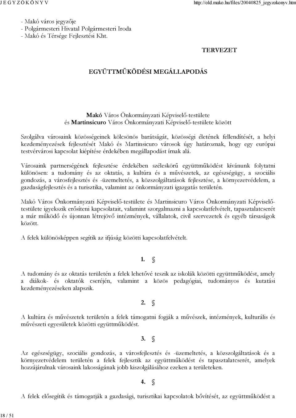 barátságát, közösségi életének fellendítését, a helyi kezdeményezések fejlesztését Makó és Martinsicuro városok úgy határoznak, hogy egy európai testvérvárosi kapcsolat kiépítése érdekében