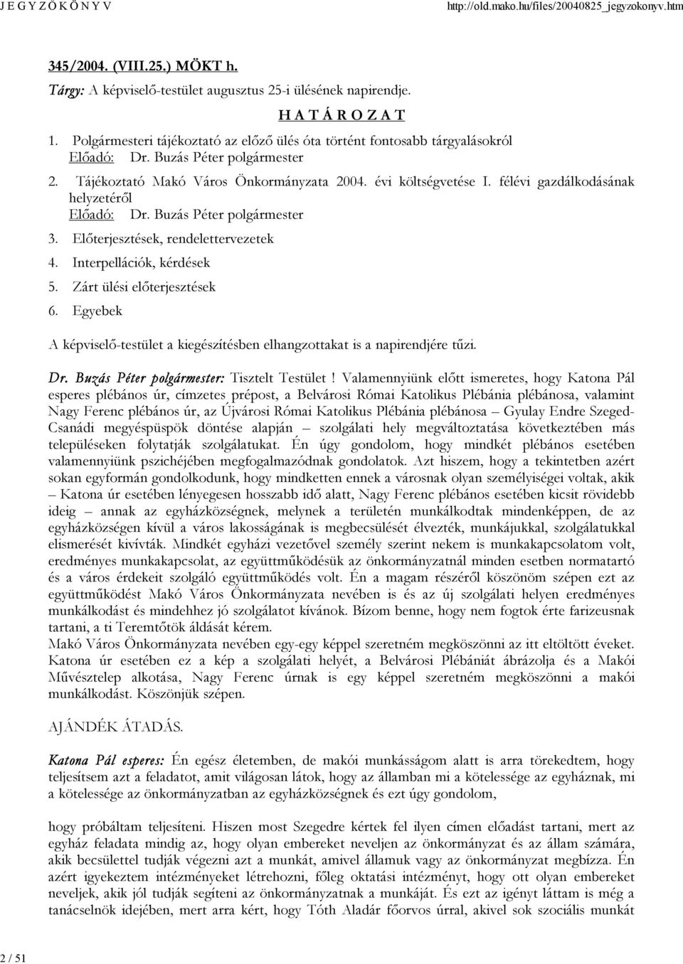 Előterjesztések, rendelettervezetek 4. Interpellációk, kérdések 5. Zárt ülési előterjesztések 6. Egyebek A képviselő-testület a kiegészítésben elhangzottakat is a napirendjére tűzi. Dr.