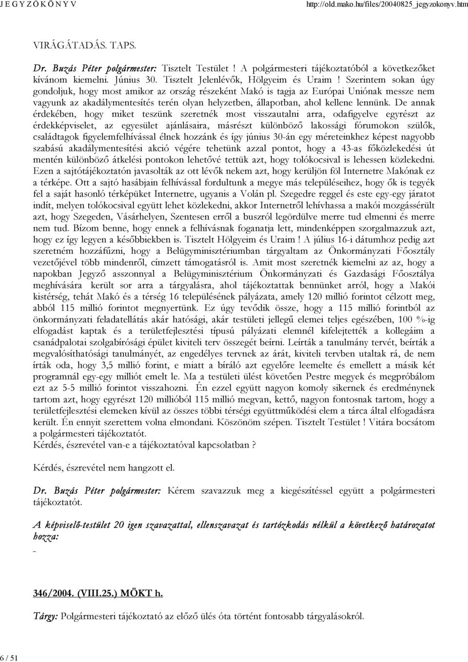 De annak érdekében, hogy miket teszünk szeretnék most visszautalni arra, odafigyelve egyrészt az érdekképviselet, az egyesület ajánlásaira, másrészt különböző lakossági fórumokon szülők, családtagok