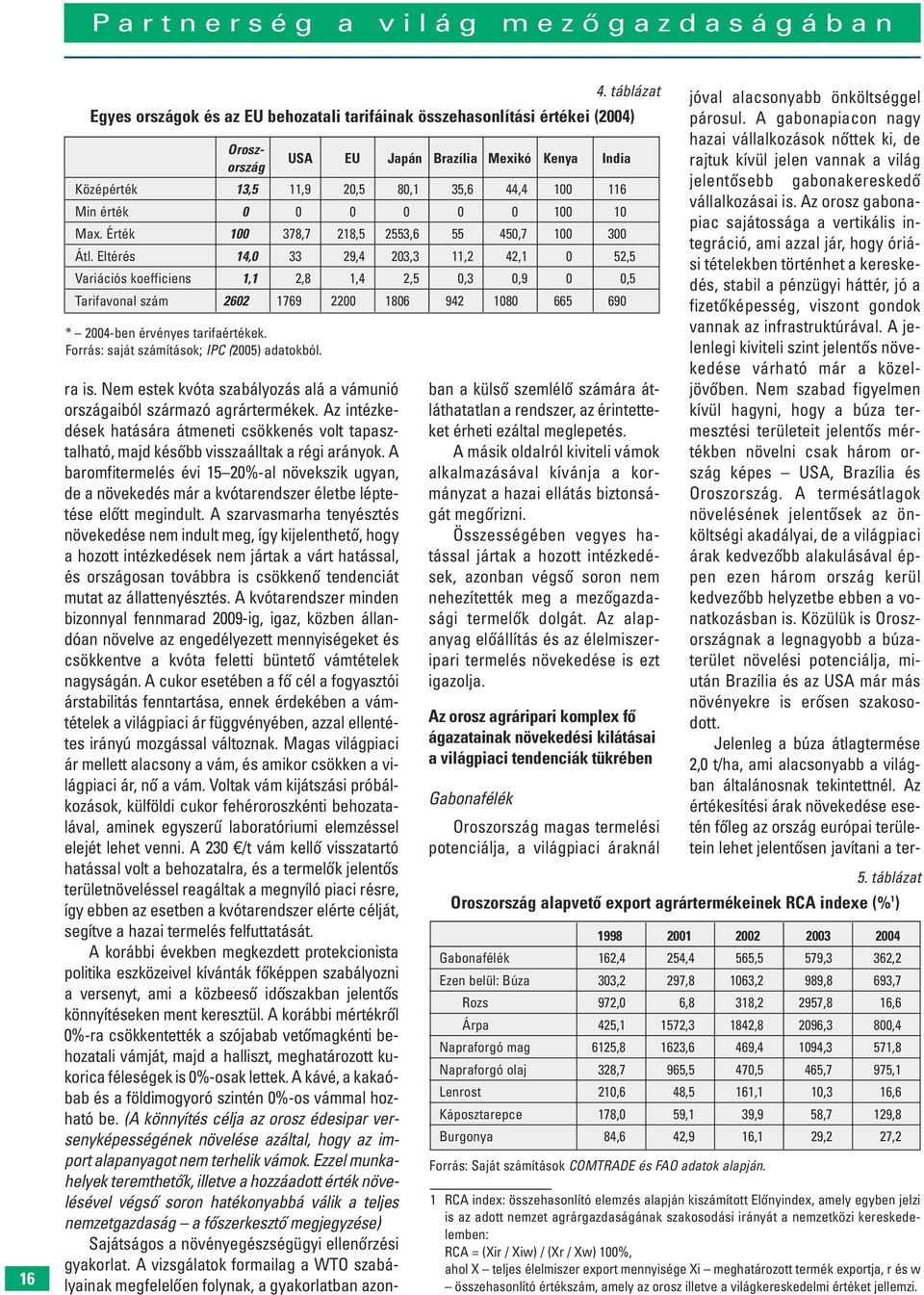 Az orosz gabonapiac sajátossága a vertikális integráció, ami azzal jár, hogy óriási tételekben történhet a kereskedés, stabil a pénzügyi háttér, jó a fizetôképesség, viszont gondok vannak az