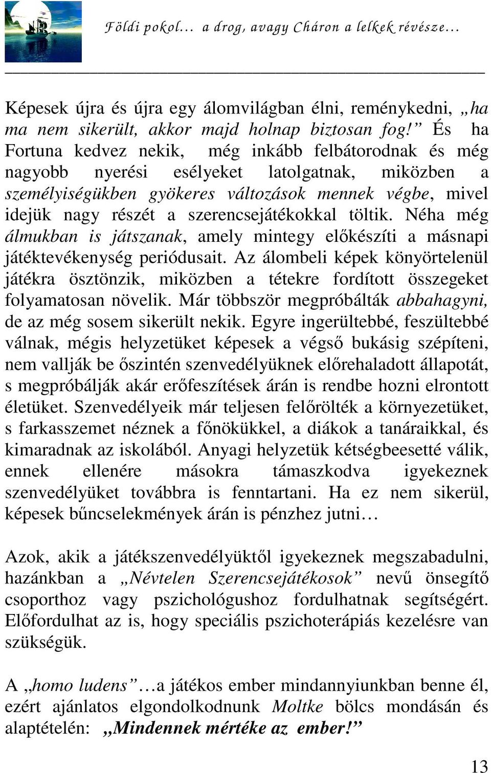 szerencsejátékokkal töltik. Néha még álmukban is játszanak, amely mintegy előkészíti a másnapi játéktevékenység periódusait.