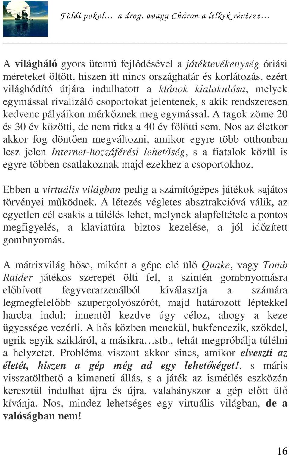 Nos az életkor akkor fog döntően megváltozni, amikor egyre több otthonban lesz jelen Internet-hozzáférési lehetőség, s a fiatalok közül is egyre többen csatlakoznak majd ezekhez a csoportokhoz.