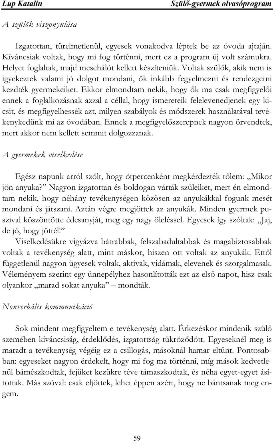 Voltak szülők, akik nem is igyekeztek valami jó dolgot mondani, ők inkább fegyelmezni és rendezgetni kezdték gyermekeiket.