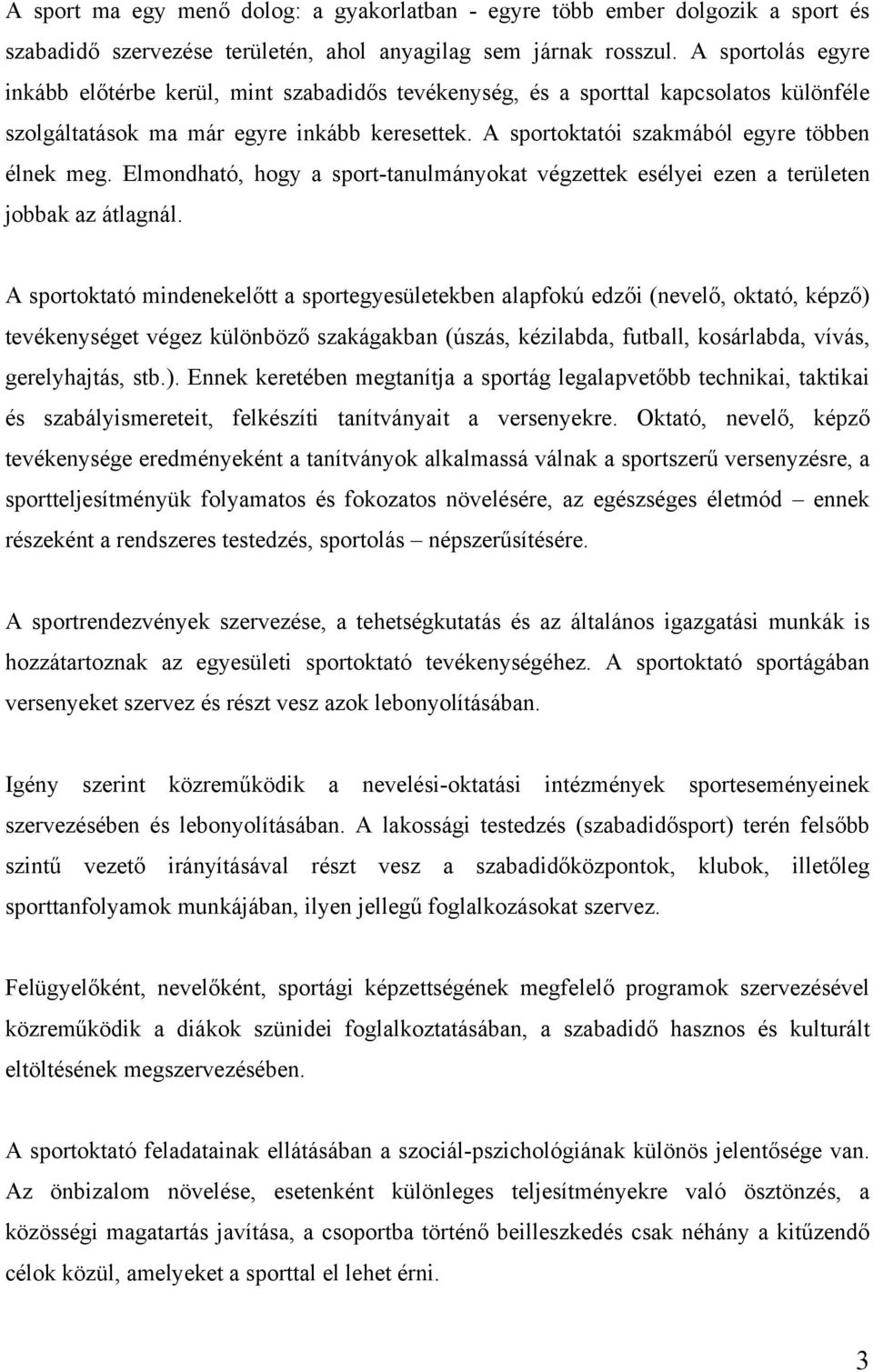 A sportoktatói szakmából egyre többen élnek meg. Elmondható, hogy a sport-tanulmányokat végzettek esélyei ezen a területen jobbak az átlagnál.