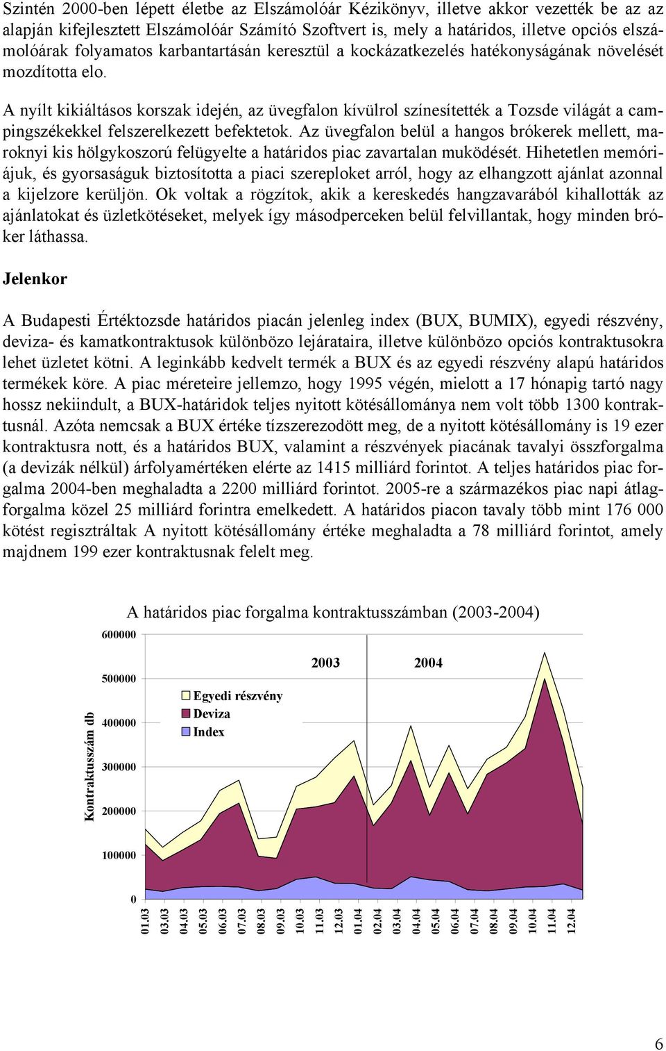 A nyílt kikiáltásos korszak idején, az üvegfalon kívülrol színesítették a Tozsde világát a campingszékekkel felszerelkezett befektetok.