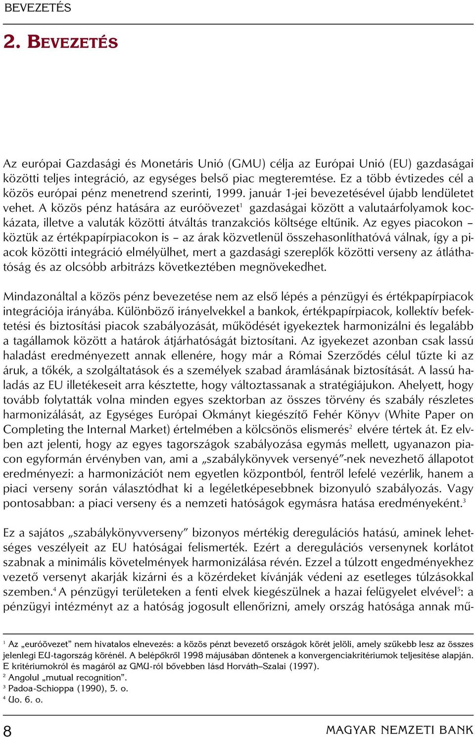 A közös pénz hatására az euróövezet 1 gazdaságai között a valutaárfolyamok kockázata, illetve a valuták közötti átváltás tranzakciós költsége eltûnik.