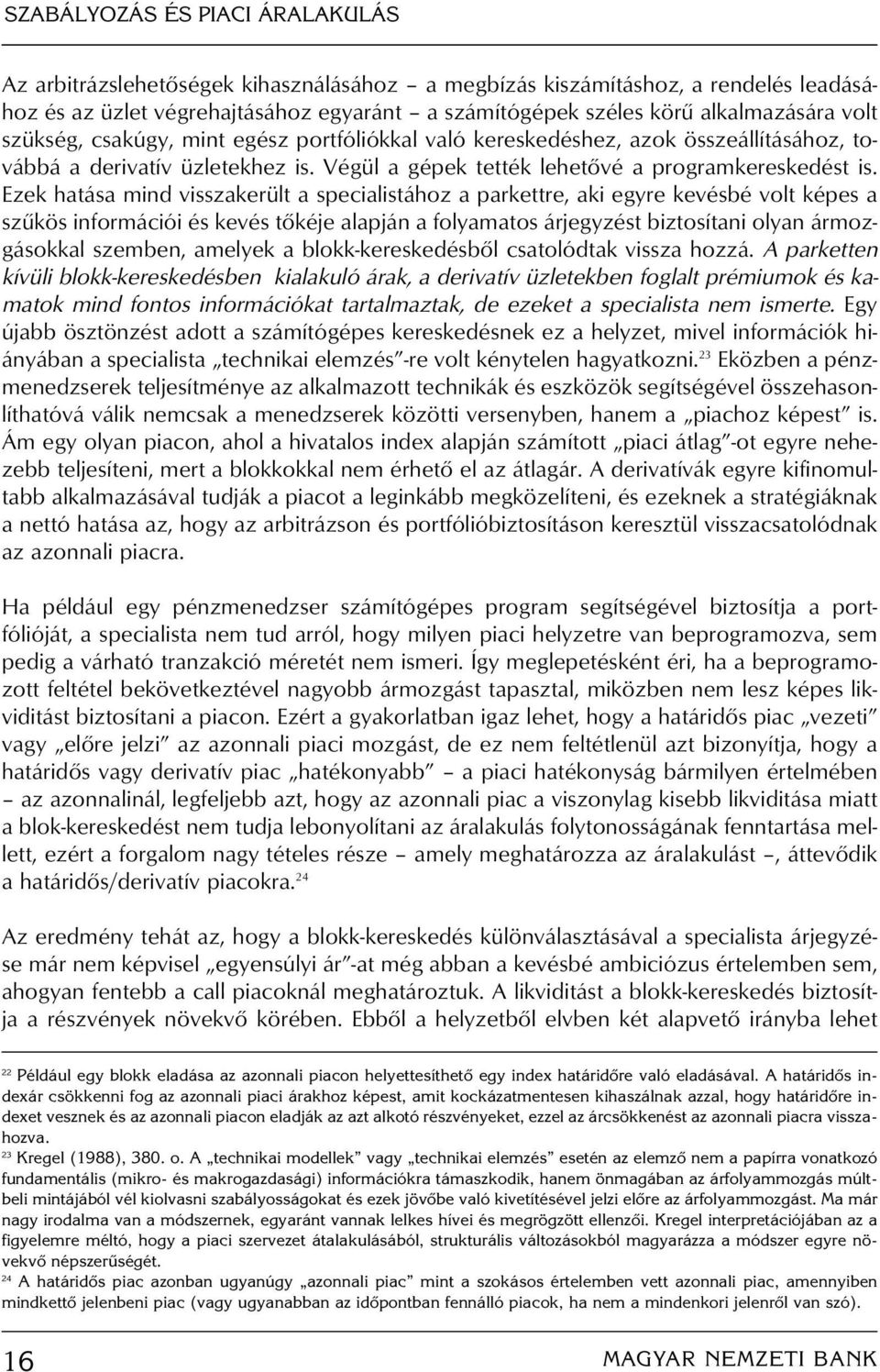 Ezek hatása mind visszakerült a specialistához a parkettre, aki egyre kevésbé volt képes a szûkös információi és kevés tôkéje alapján a folyamatos árjegyzést biztosítani olyan ármozgásokkal szemben,