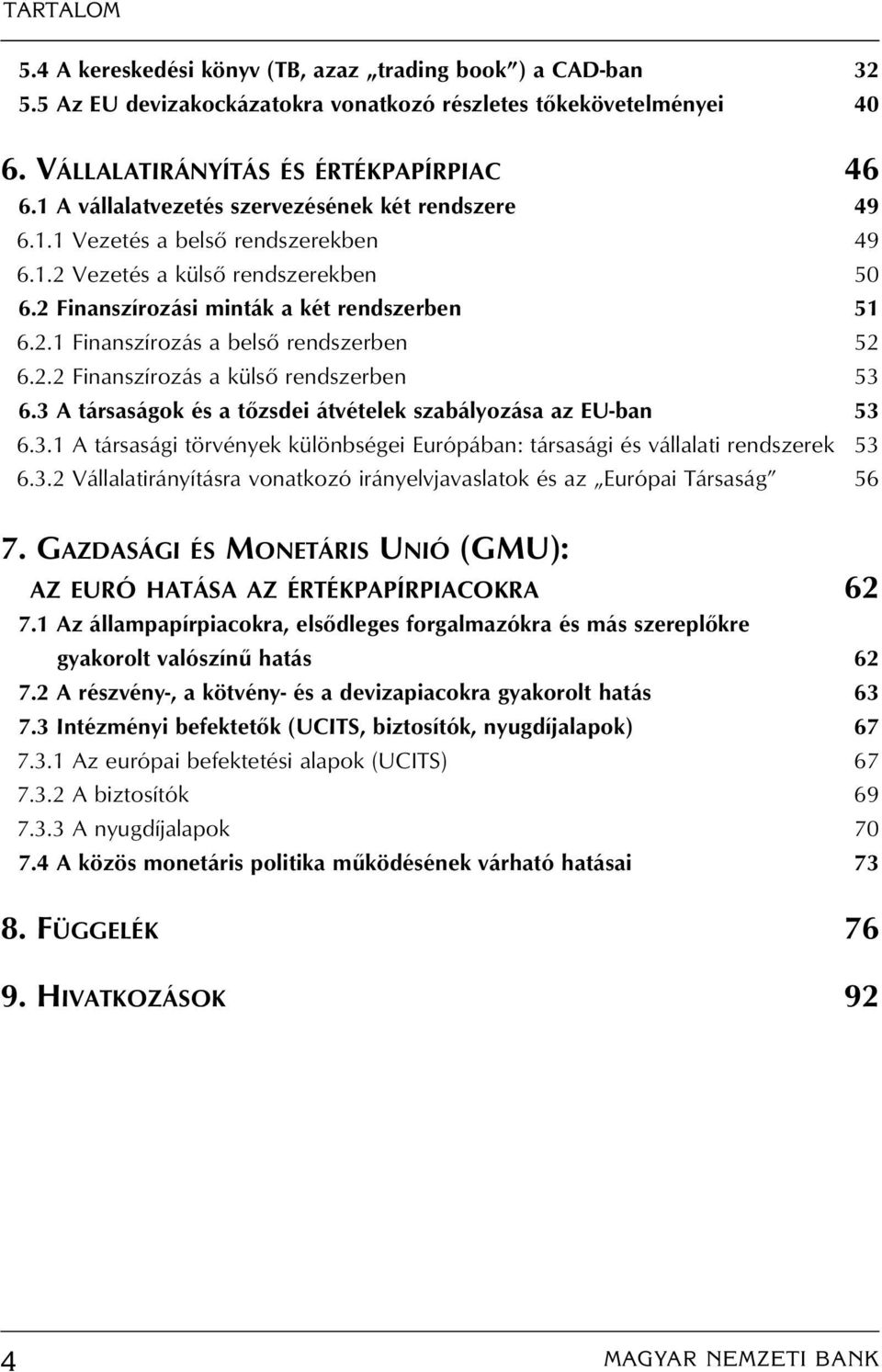 2.2 Finanszírozás a külsô rendszerben 53 6.3 A társaságok és a tôzsdei átvételek szabályozása az EU-ban 53 6.3.1 A társasági törvények különbségei Európában: társasági és vállalati rendszerek 53 6.3.2 Vállalatirányításra vonatkozó irányelvjavaslatok és az Európai Társaság 56 7.