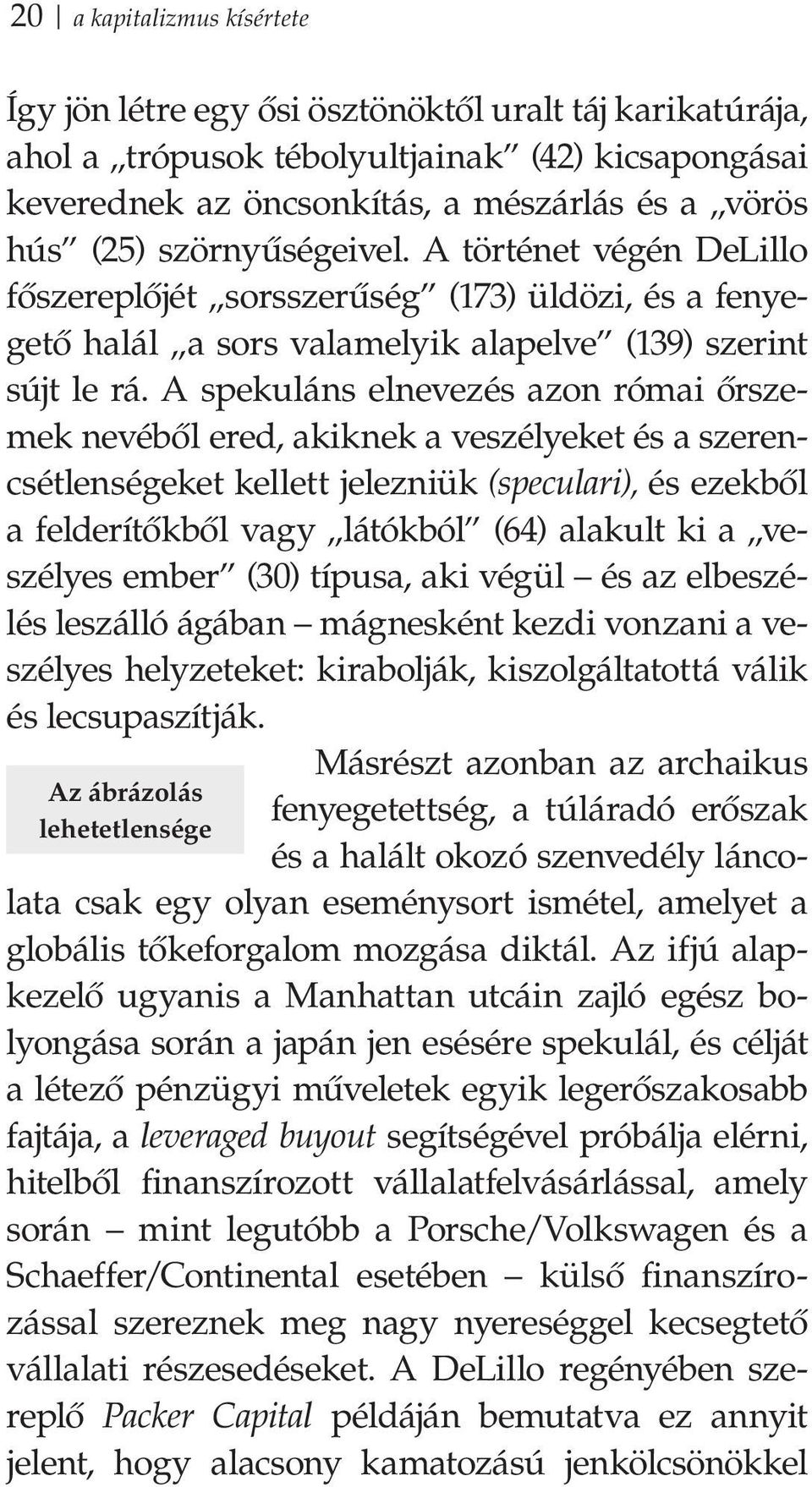 A spekuláns elnevezés azon római őrszemek nevéből ered, akiknek a veszélyeket és a szerencsétlenségeket kellett jelezniük (speculari), és ezekből a felderítőkből vagy látókból (64) alakult ki a