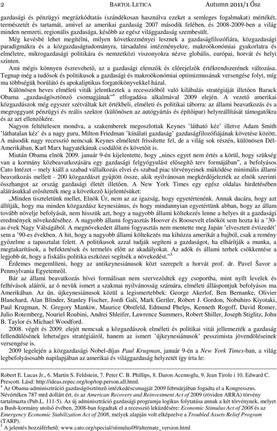 Még kevésbé lehet megítélni, milyen következményei lesznek a gazdaságfilozófiára, közgazdasági paradigmákra és a közgazdaságtudományra, társadalmi intézményekre, makroökonómiai gyakorlatra és